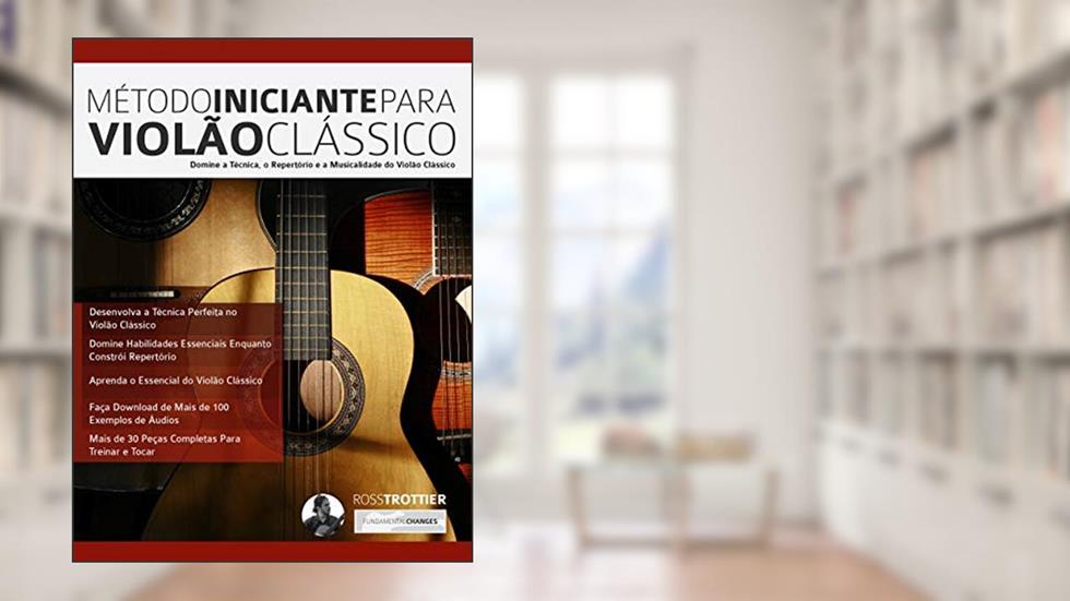 Método Iniciante Para Violão Clássico: Domine a Técnica, o Repertório e a Musicalidade do Violão Clássico, do autor Ross Trottier; Joseph Alexander
