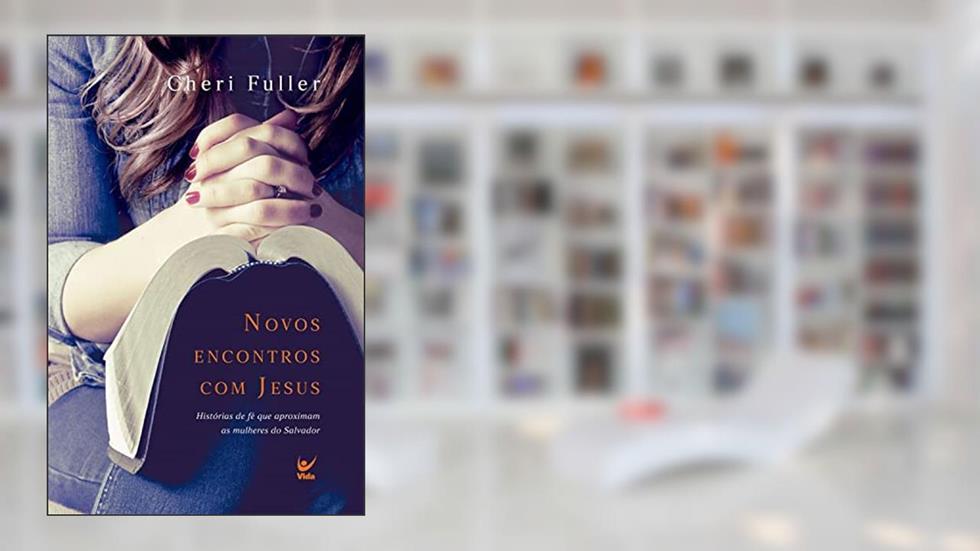 Novos Encontros com Jesus: Historias de fé que aproximam as mulheres do Salvador, do autor Cheri Fuller