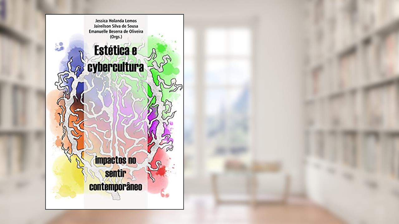 Estética e cybercultura: impactos no sentir contemporâneo, do autor Jessica Lemos; Jaireilson de Sousa; Emanuelle de Oliveira