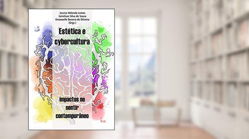 Capa de Estética e cybercultura: impactos no sentir contemporâneo, do autor Jessica Lemos; Jaireilson de Sousa; Emanuelle de Oliveira
