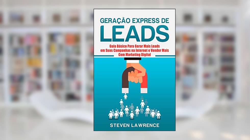 Geração Express De Leads: Guia Básico Para Gerar Mais Leads Em Suas Campanhas Na Internet E Vender Mais Com Marketing Digital, do autor Steven Lawrence