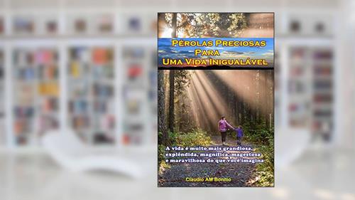 Capa de Pérolas Preciosas para Uma Vida Inigualável: A vida é muito mais grandiosa, explêndida, magnífica, magestosa e maravilhosa do que você imagina, do autor claudio aparecido matias bonilio