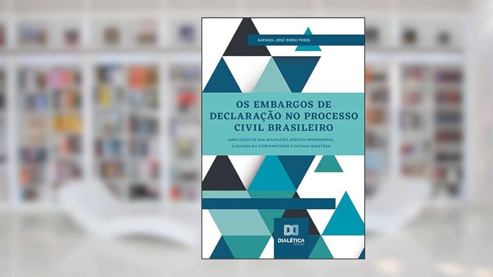 Os embargos de declaração no processo civil brasileiro: ampliação de sua aplicação, efeitos infringentes, o dogma do contraditório e outras questões, do autor Raphael José Gireli Peres