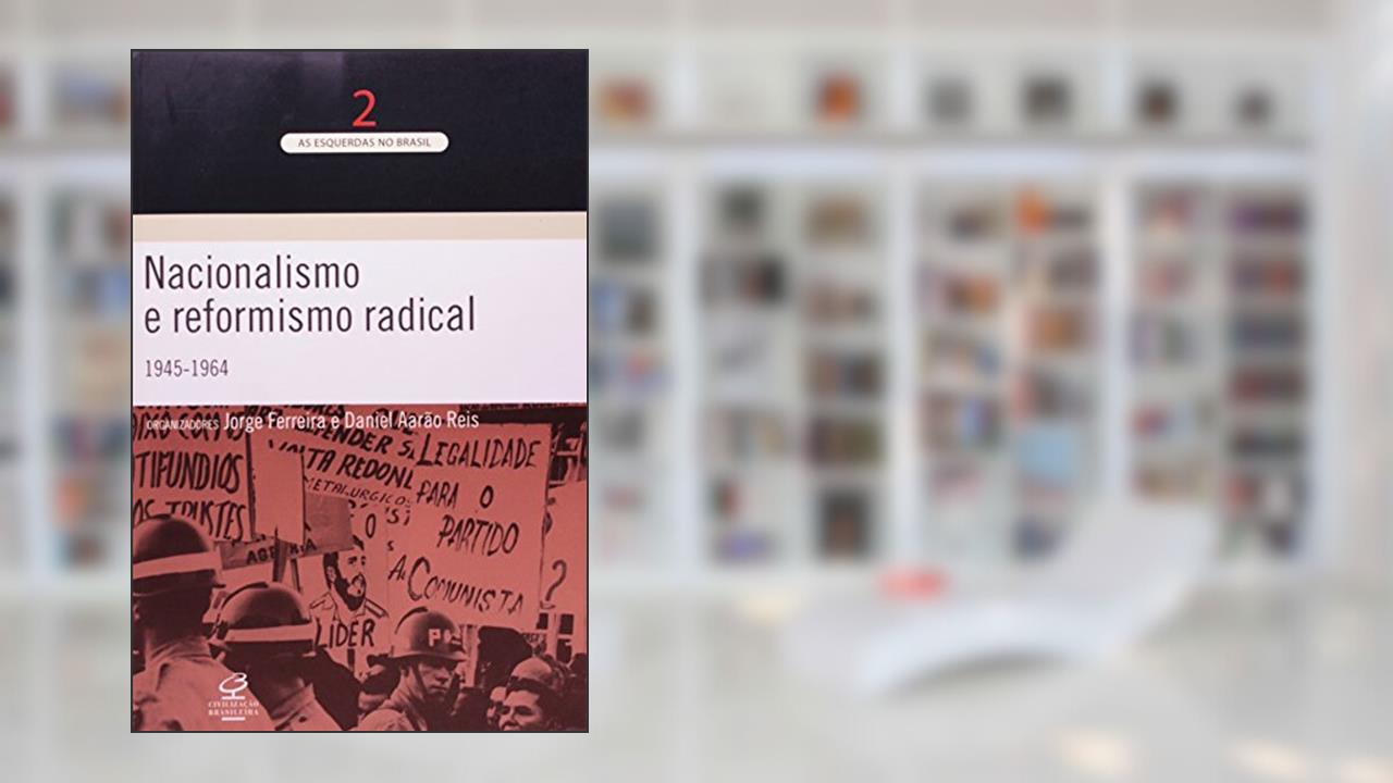Nacionalismo e Reformismo Radical. 1945-1964 - Volume2, do autor Jorge Ferreira