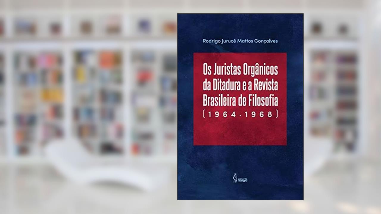 Os Juristas Orgânicos da Ditadura e a Revista Brasileira de Filosofia (1964-1968), do autor Rodrigo Jurucê Mattos Gonçalves