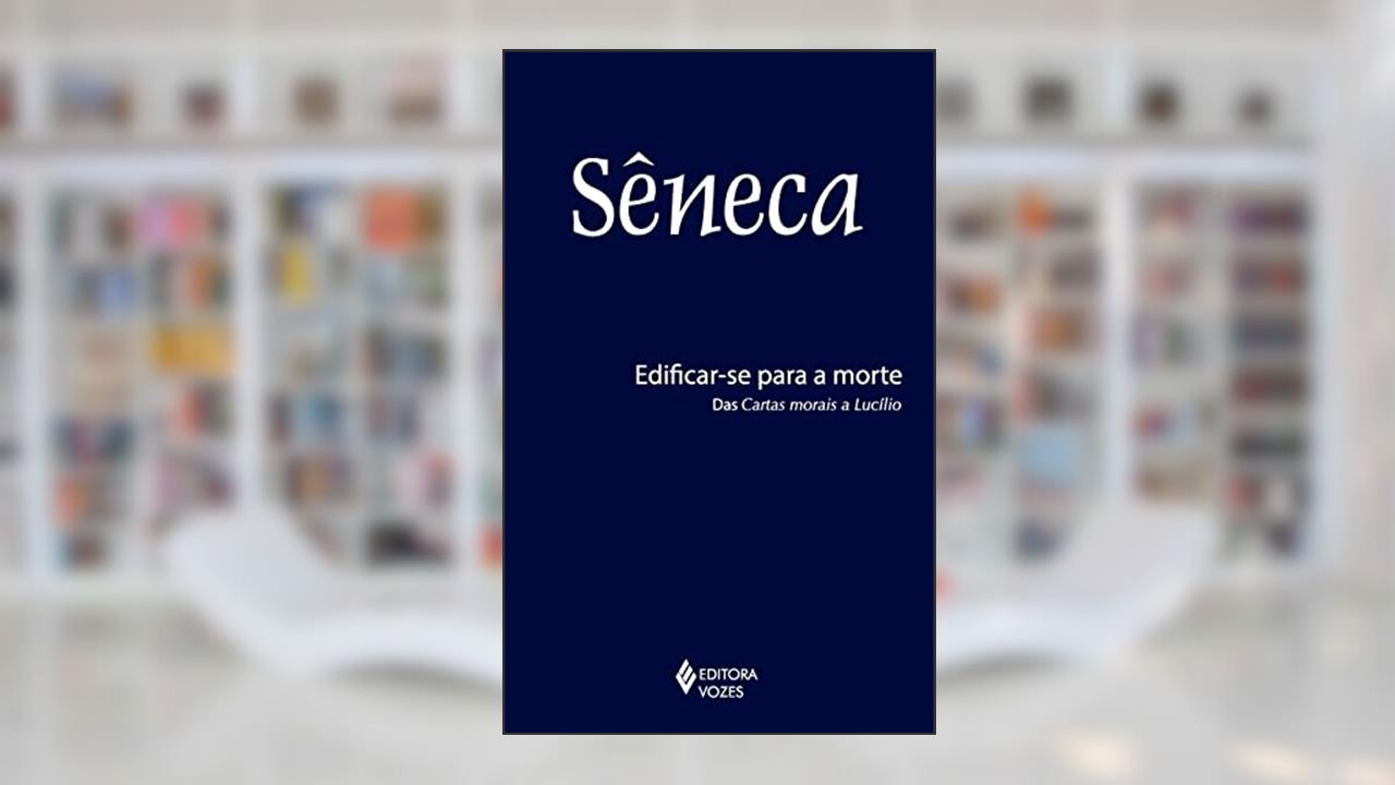 Edificar-se para a morte: Das cartas morais a Lucílio, do autor Sêneca