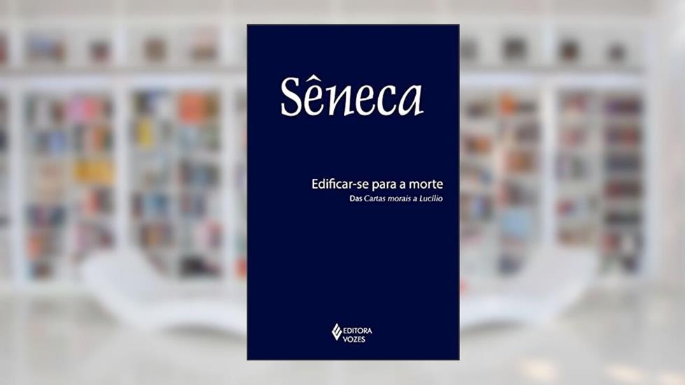 Edificar-se para a morte: Das cartas morais a Lucílio, do autor Sêneca