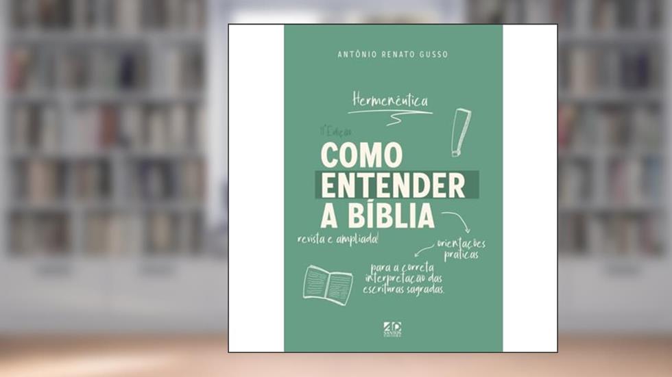 Como Entender a Bíblia: Orientações Práticas para a Correta Interpretação das Escrituras Sagradas - Hermenêutica, do autor Antonio Renato Gusso