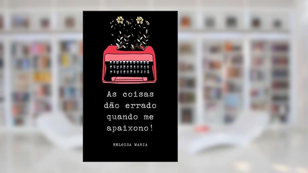 As coisas dão errado quando me apaixono!, do autor Heloisa Maria