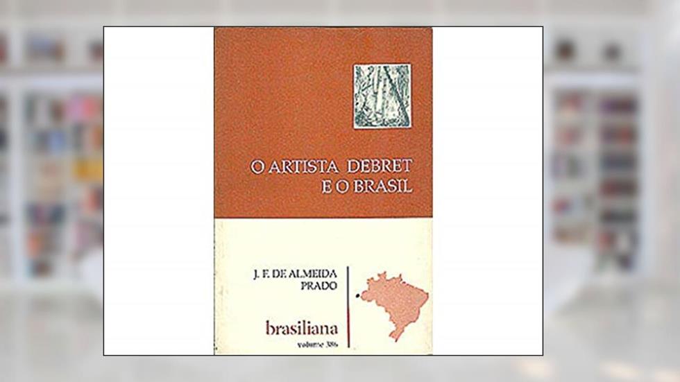 O Artista Debret E O Brasil (Brasiliana) (Portuguese Edition), do autor J. F. De Almeida Prado