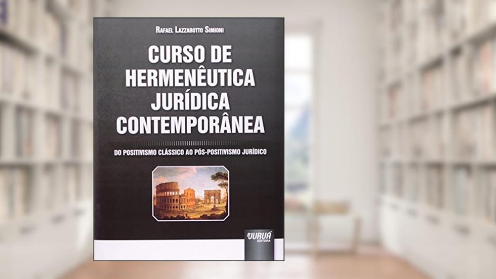 Curso de Hermenêutica Jurídica Contemporânea: Do Positivismo Clássico ao Pós-Positivismo Jurídico, do autor Rafael Lazzarotto Simioni