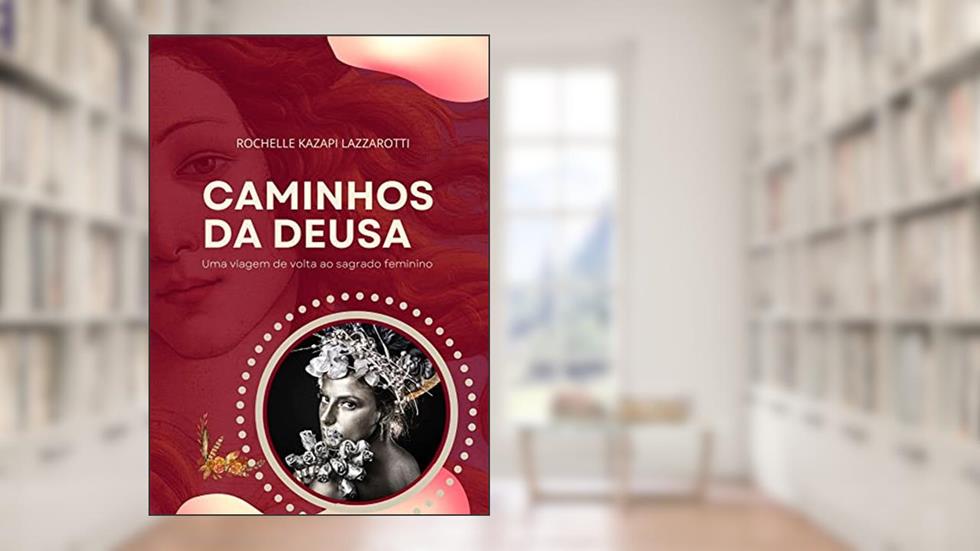 Caminhos da Deusa: Uma viagem de volta ao Sagrado Feminino, do autor Rochelle Kazapi Lazzarotti