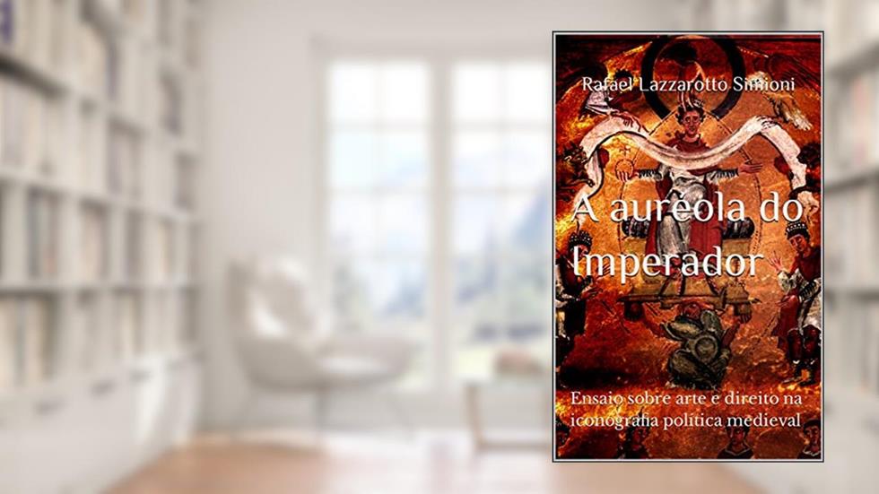 A auréola do Imperador: ensaio sobre arte e direito na iconografia política medieval (Coleção Imagens da Lei), do autor Rafael Lazzarotto Simioni