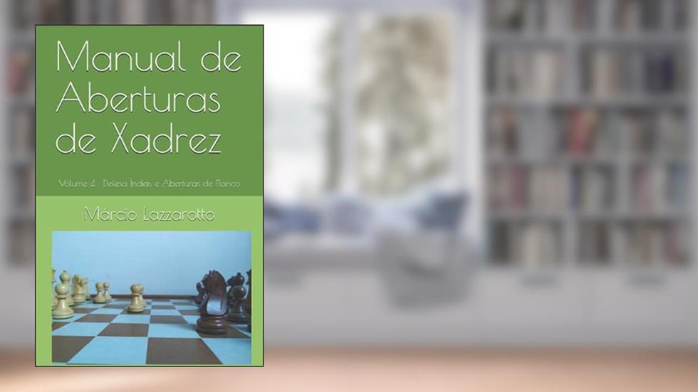 Manual de Aberturas de Xadrez: Volume 4 : Defesa Índias e Aberturas de Flanco (4), do autor Márcio Lazzarotto