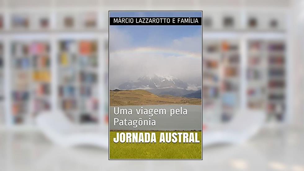 JORNADA AUSTRAL : Uma viagem pela Patagônia, do autor Márcio Lazzarotto e família