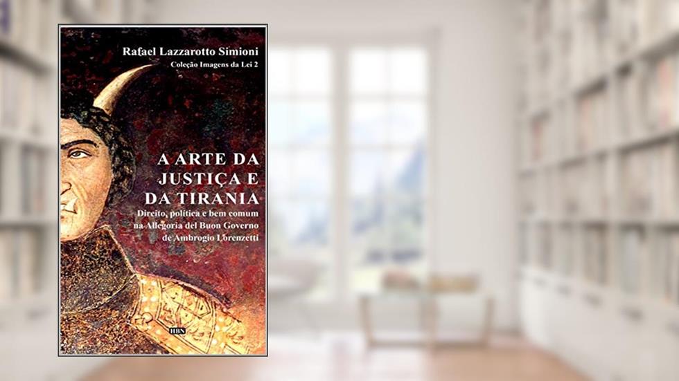 A arte da justiça e da tirania: direito, política e bem comum na Allegoria del Buon Governo de Ambrogio Lorenzetti (Coleção Imagens da Lei), do autor Rafael Lazzarotto Simioni