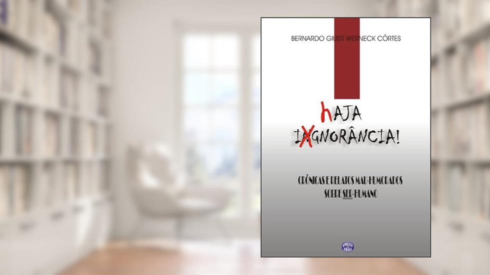 Haja Ignorância - Crônicas e Relatos Mal-Humorados Sobre SER-Humano, do autor Bernardo Giusti Werneck CÃ´rtes