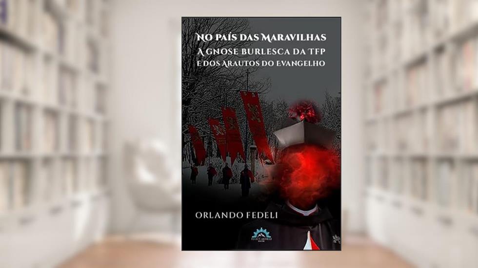 No País das Maravilhas: a Gnose Burlesca da tfp e dos Arautos do Evangelho, do autor Orlando Fedeli
