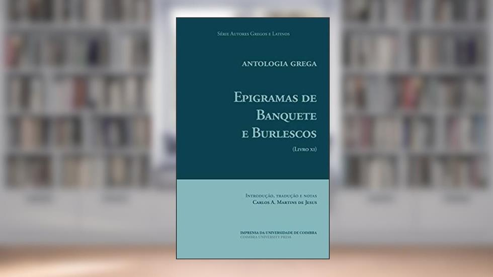 Antologia Grega. Epigramas de Banquete e Burlescos: (Livro XI) (Autores Gregos e Latinos 62), do autor Carlos A. Martins de Jesus