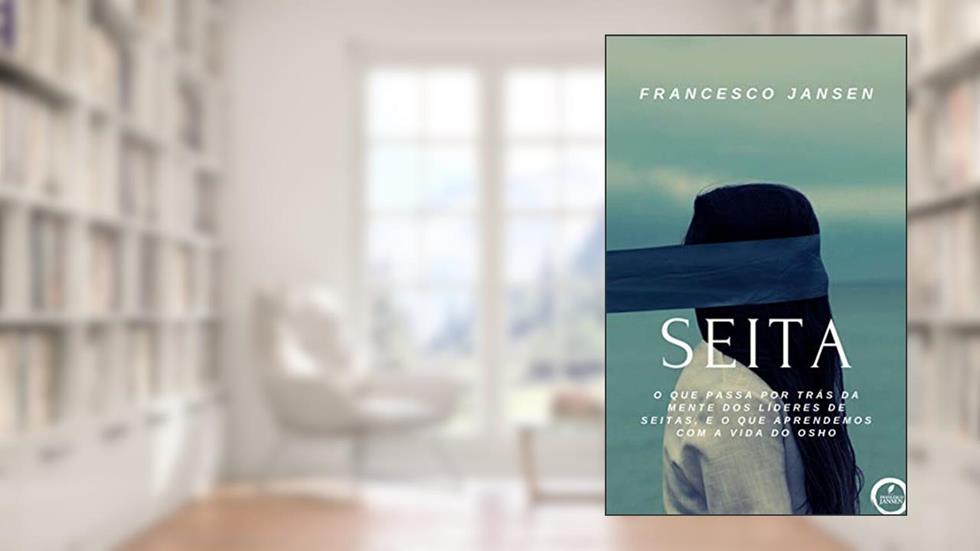 Seita: O que passa por trás da mente dos líderes de seitas, e o que aprendemos com a vida do Osho, do autor Francesco Jansen