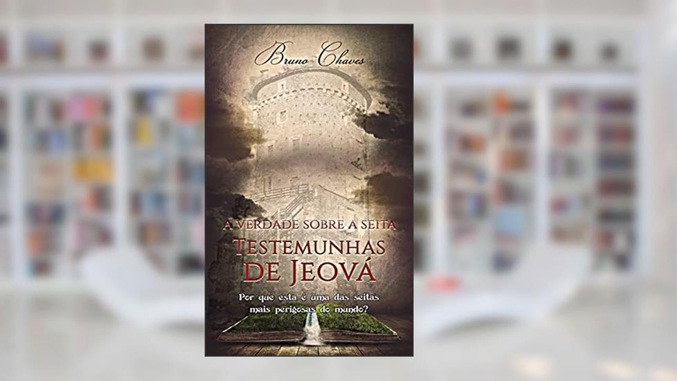A Verdade sobre a Seita Testemunhas de Jeová: Por que esta é uma das seitas mais perigosas do mundo?, do autor Bruno Chaves