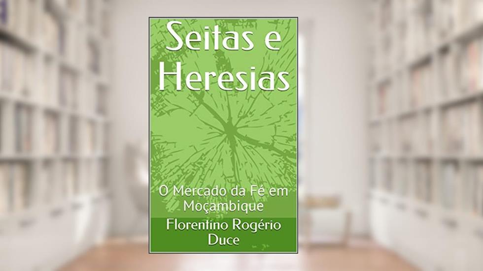 Seitas e Heresias: O Mercado da Fé em Moçambique, do autor Florentino Rogério Duce