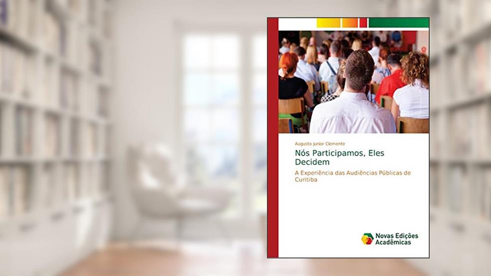 Nós Participamos, Eles Decidem: A Experiência das Audiências Públicas de Curitiba, do autor Augusto Junior Clemente