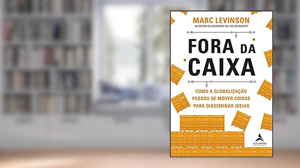Fora da Caixa: Como a Globalização Passou de Mover Coisas Para Disseminar Ideias, do autor Marc Levinson
