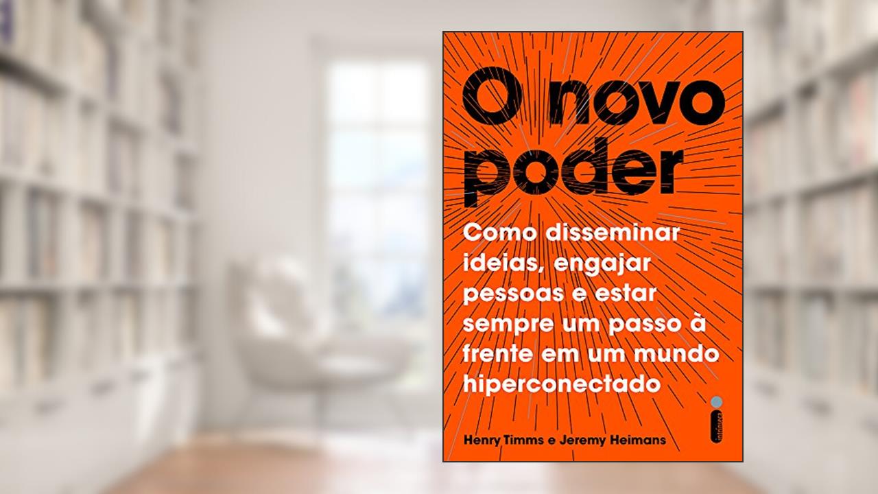 O novo poder: Como disseminar ideias, engajar pessoas e estar sempre um passo à frente em um mundo hiperconectado, do autor Henry Timms; Jeremy Heimans