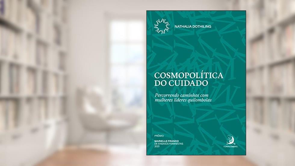 Cosmopolítica do Cuidado: Percorrendo Caminhos com Mulheres Líderes Quilombolas, do autor Nathalia Dothiling
