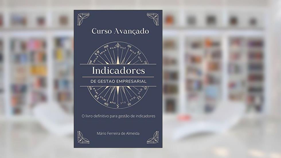 Curso Avançado INDICADORES DE GESTÃO: O livro definitivo para gestão de indicadores, do autor Mário Ferreira de Almeida