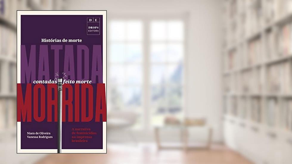 Histórias de morte matada contadas feito morte morrida: A narrativa de feminicídios na imprensa brasileira, do autor Niara de Oliveira; Vanessa Rodrigues