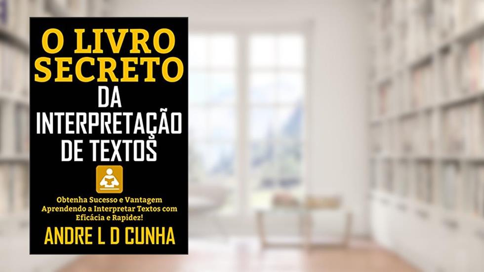 O LIVRO SECRETO DA INTERPRETAÇÃO DE TEXTOS: Obtenha Sucesso e Vantagem Aprendendo a Interpretar Textos com Eficácia e Rapidez!, do autor ANDRE L D CUNHA