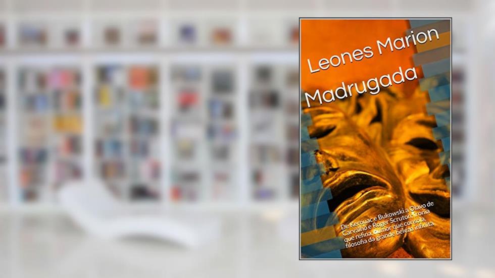Madrugada: De Kerouac e Bukowski a Olavo de Carvalho e Roger Scruton; ironia que refina, humor que consola, filosofia da grande beleza infinita, do autor Leones Marion