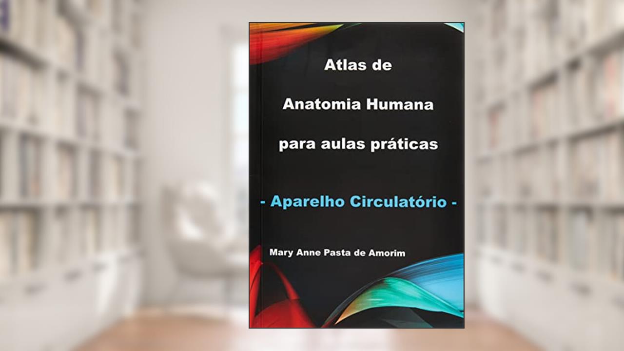 Atlas de Anatomia Humana Para Aulas Práticas - Aparelho Circulatório, do autor Mary Anne Pasta De Amorim