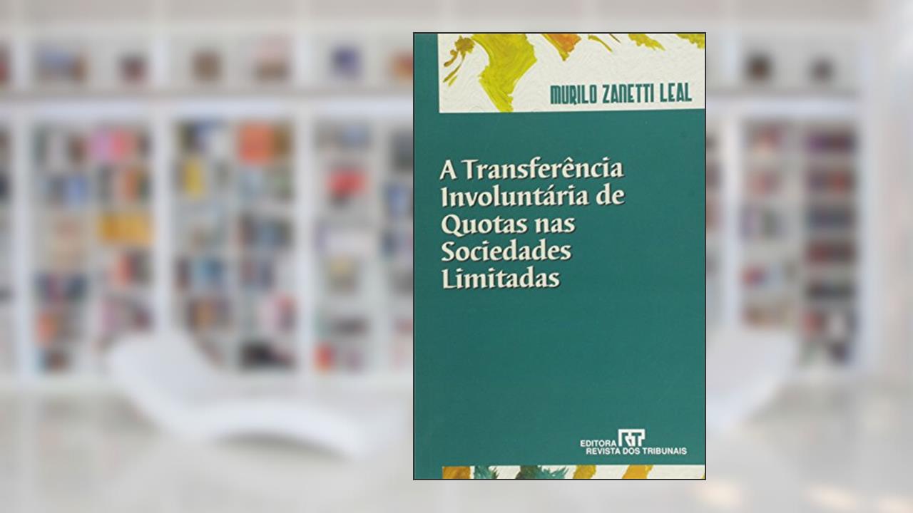 A Transferência Involuntária de Quotas nas Sociedades Limitadas, do autor Murilo Zanetti Leal
