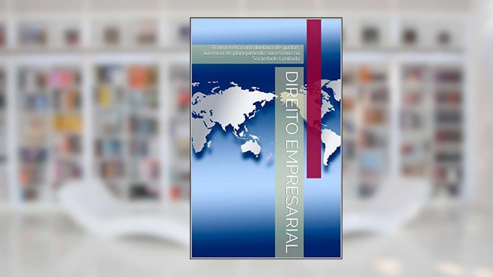 Direito Empresarial: Transferência involuntária de quotas: ausência de planejamento sucessório na Sociedade Limitada, do autor Rosilene Giacomin