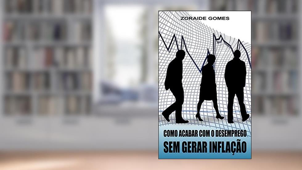 Como Acabar Com o Desemprego Sem Gerar Inflação: Proposta de política socioeconômica (Programa de Garantia de Emprego, Macroeconomia, Política Econômica, Desemprego, Pleno Emprego), do autor Z. G.