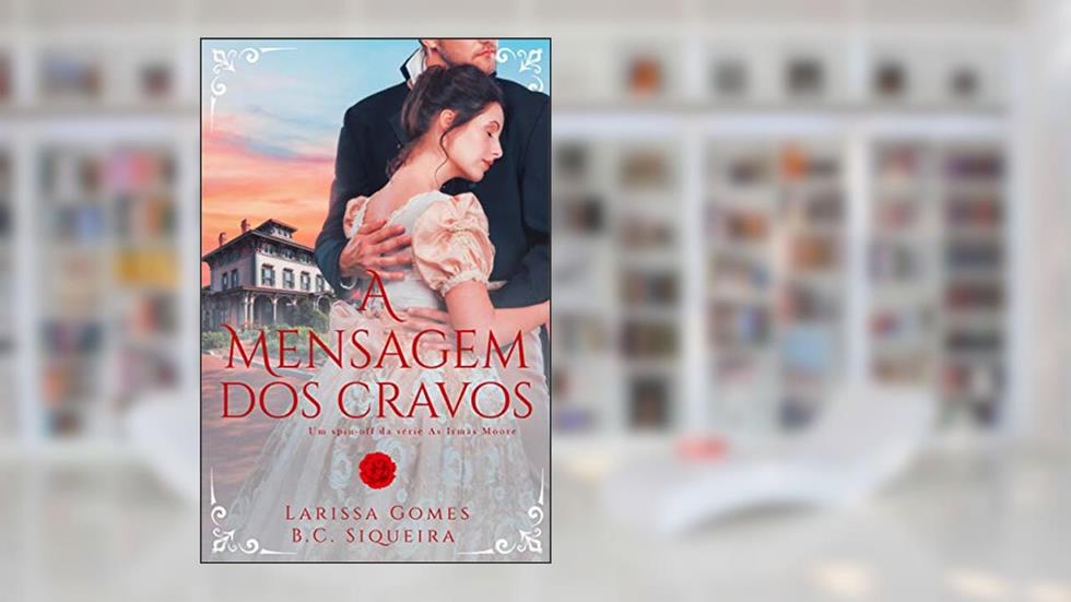 A Mensagem dos Cravos: Um spin-off da série "As Irmãs Moore", do autor Larissa Gomes; B.C. Siqueira