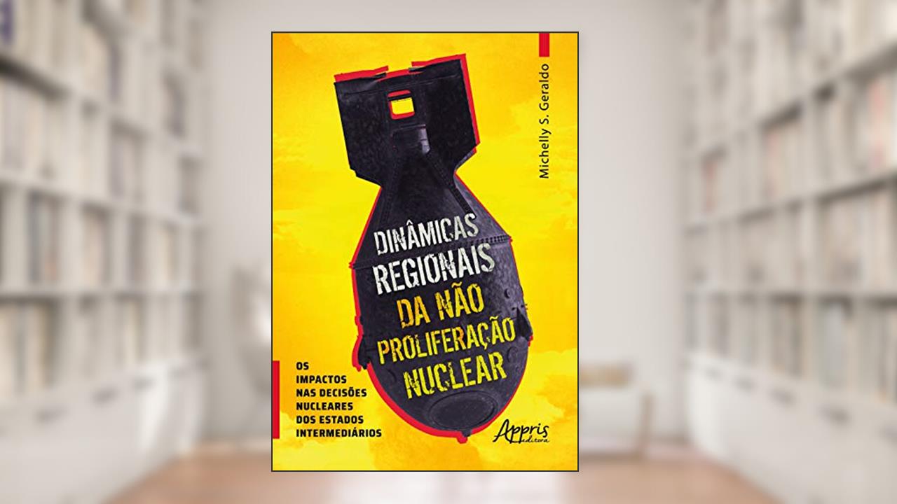 Dinâmicas regionais da nào proliferação nuclear os impactos nas decisões nucleares dos estados intermediários, do autor Michelly Sandy Geraldo
