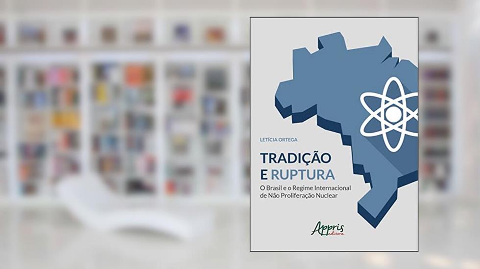 Tradição e ruptura: o Brasil e o regime internacional de não proliferação nuclear, do autor Letícia Ortega