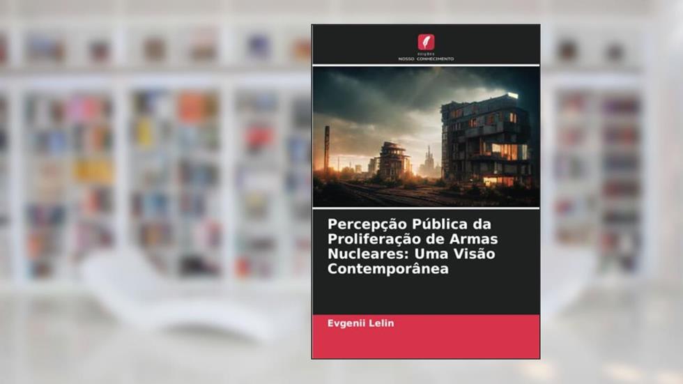 Percepção Pública da Proliferação de Armas Nucleares: Uma Visão Contemporânea, do autor Evgenii Lelin