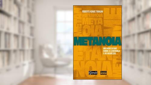 Capa de Metanoia. Um Novo Olhar Sobre a Liderança e os Negócios, do autor Roberto Adami Tranjan
