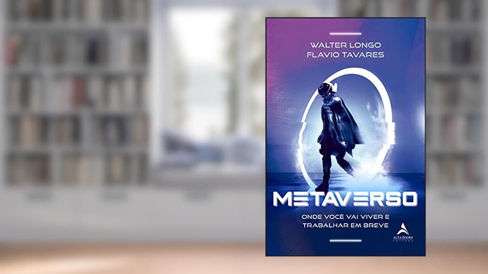 Metaverso: Onde Você vai Viver e Trabalhar em Breve, do autor Walter Longo; Flávio Tavares