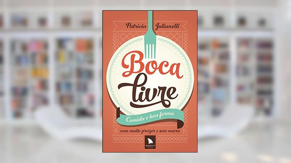 Boca Livre: Comida e boa Forma com Muito Prazer e sem Neura, do autor Patricia Julianelli