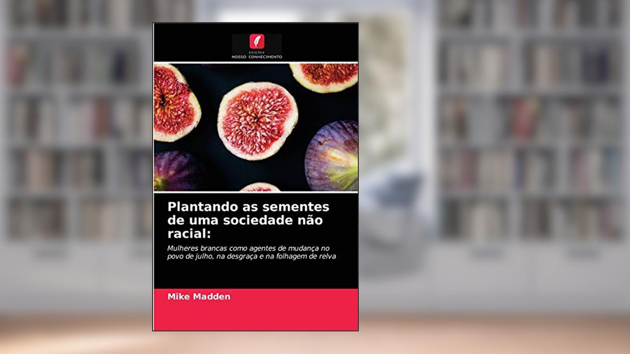 Plantando as sementes de uma sociedade não racial: Mulheres brancas como agentes de mudança no povo de julho, na desgraça e na folhagem de relva, do autor Mike Madden