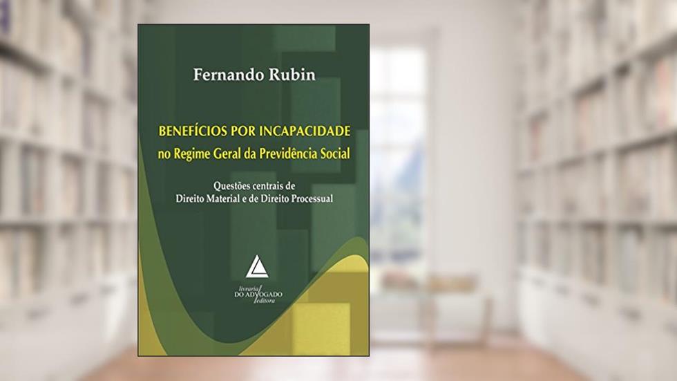 Benefícios Por Incapacidade No Regime Geral Da Previdência Social: Questões Centrais De Direito Material E De Direito Processual, do autor Fernando Rubin