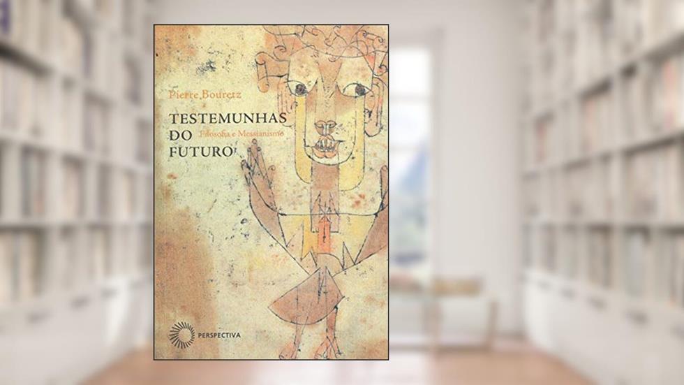 Testemunhas do futuro: Filosofia e Messianismo, do autor Pierre Bouretz