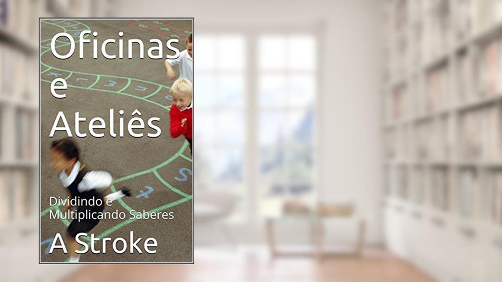 Oficinas e Ateliês: Dividindo e Multiplicando Saberes (Contos em Cantos Livro 14), do autor A Stroke