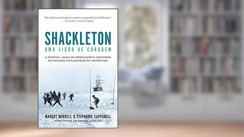 Shackleton: Uma lição de coragem: A incrível saga de dedicação e heroísmo do grande explorador da Antártida, do autor Margot Morrell; Stephanie Capparell